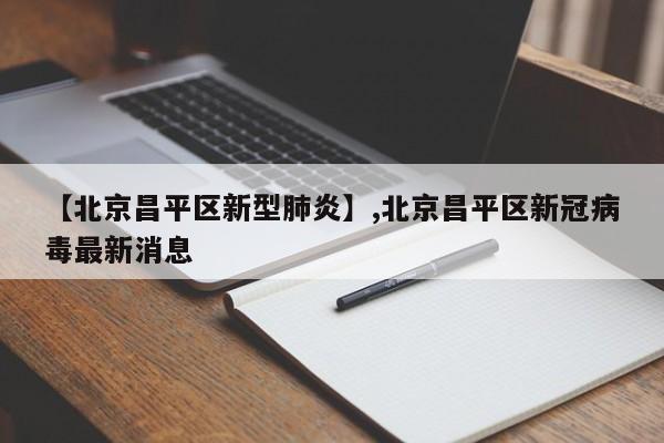 【北京昌平区新型肺炎】,北京昌平区新冠病毒最新消息