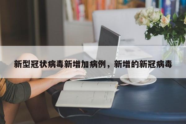 新型冠状病毒新增加病例，新增的新冠病毒