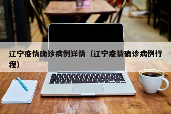 辽宁疫情确诊病例详情（辽宁疫情确诊病例行程）
