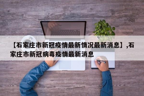 【石家庄市新冠疫情最新情况最新消息】,石家庄市新冠病毒疫情最新消息