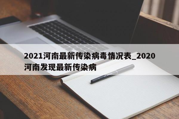 2021河南最新传染病毒情况表_2020河南发现最新传染病