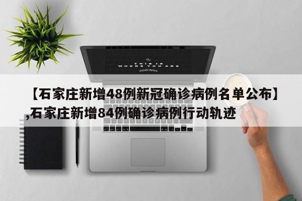 【石家庄新增48例新冠确诊病例名单公布】,石家庄新增84例确诊病例行动轨迹