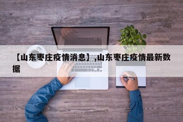 【山东枣庄疫情消息】,山东枣庄疫情最新数据