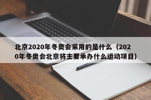 北京2020年冬奥会采用的是什么（2020年冬奥会北京将主要承办什么运动项目）
