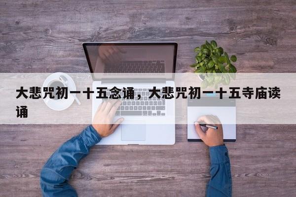 大悲咒初一十五念诵，大悲咒初一十五寺庙读诵
