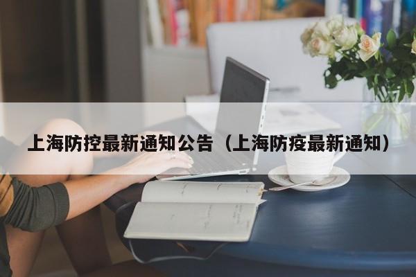 上海防控最新通知公告（上海防疫最新通知）