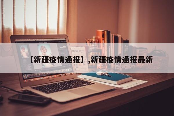 【新疆疫情通报】,新疆疫情通报最新