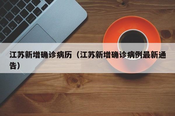 江苏新增确诊病历（江苏新增确诊病例最新通告）
