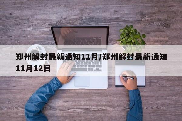 郑州解封最新通知11月/郑州解封最新通知11月12日
