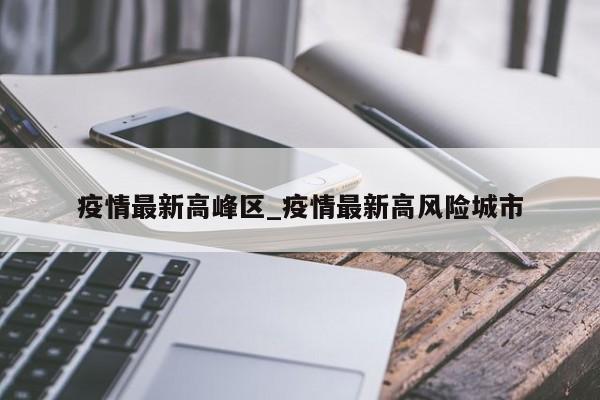 疫情最新高峰区_疫情最新高风险城市