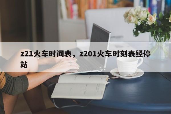 z21火车时间表，z201火车时刻表经停站