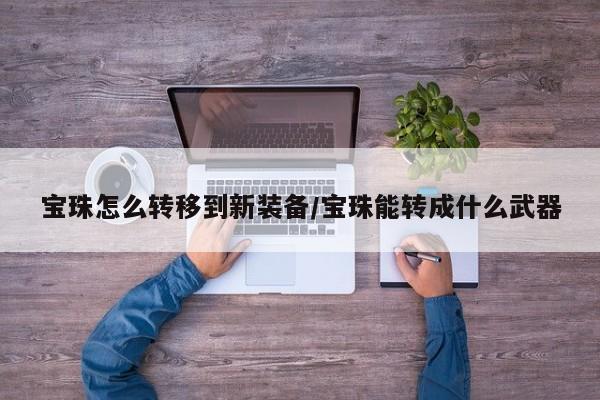 宝珠怎么转移到新装备/宝珠能转成什么武器