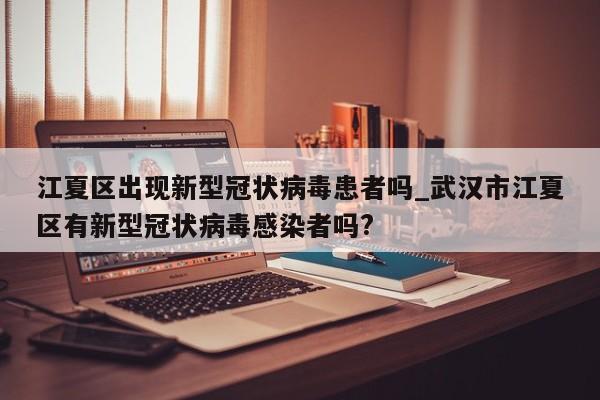 江夏区出现新型冠状病毒患者吗_武汉市江夏区有新型冠状病毒感染者吗?