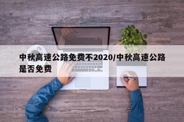 中秋高速公路免费不2020/中秋高速公路是否免费