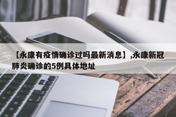 【永康有疫情确诊过吗最新消息】,永康新冠肺炎确诊的5例具体地址
