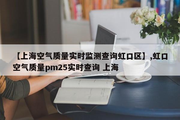 【上海空气质量实时监测查询虹口区】,虹口空气质量pm25实时查询 上海