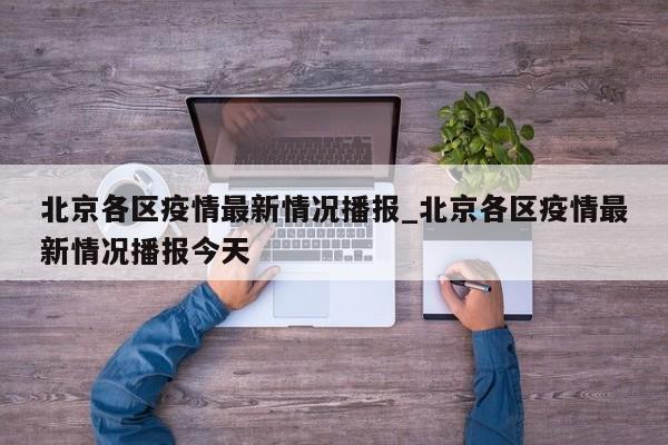 北京各区疫情最新情况播报_北京各区疫情最新情况播报今天