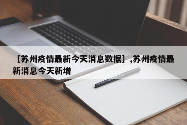 【苏州疫情最新今天消息数据】,苏州疫情最新消息今天新增