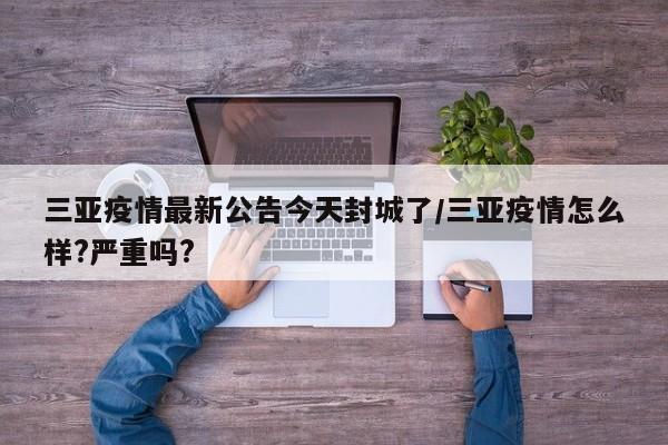 三亚疫情最新公告今天封城了/三亚疫情怎么样?严重吗?