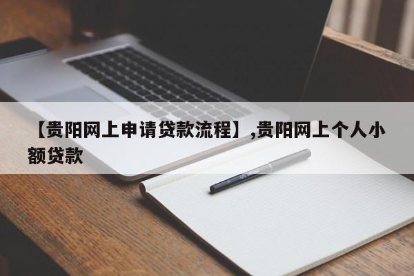 【贵阳网上申请贷款流程】,贵阳网上个人小额贷款