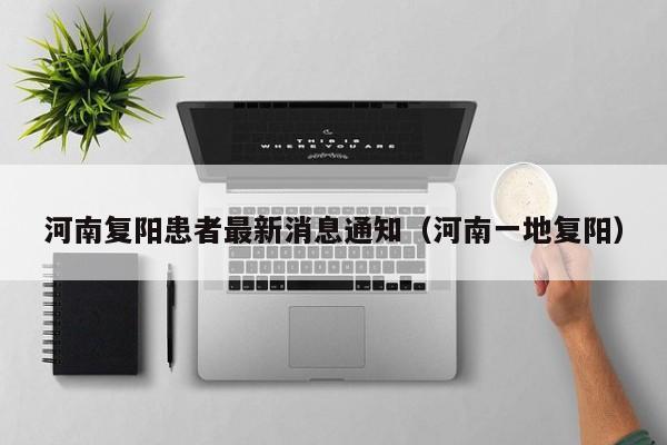 河南复阳患者最新消息通知（河南一地复阳）