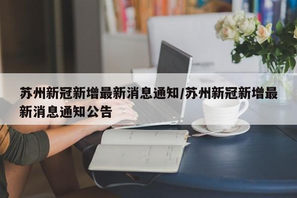 苏州新冠新增最新消息通知/苏州新冠新增最新消息通知公告