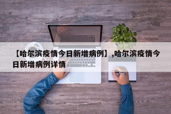 【哈尔滨疫情今日新增病例】,哈尔滨疫情今日新增病例详情