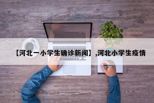 【河北一小学生确诊新闻】,河北小学生疫情