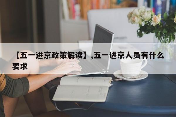 【五一进京政策解读】,五一进京人员有什么要求
