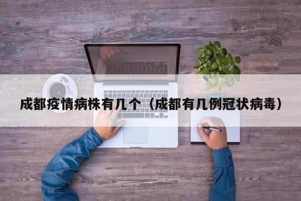 成都疫情病株有几个（成都有几例冠状病毒）