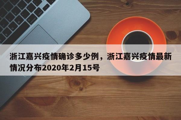 浙江嘉兴疫情确诊多少例，浙江嘉兴疫情最新情况分布2020年2月15号