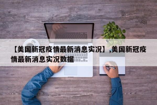 【美国新冠疫情最新消息实况】,美国新冠疫情最新消息实况数据