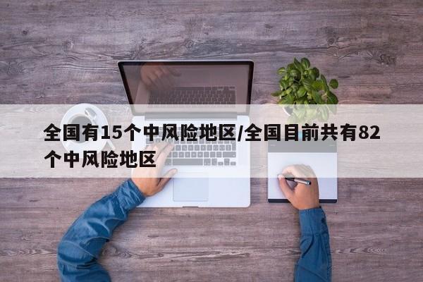 全国有15个中风险地区/全国目前共有82个中风险地区