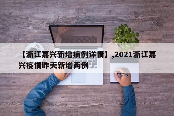 【浙江嘉兴新增病例详情】,2021浙江嘉兴疫情昨天新增两例