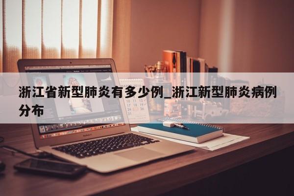浙江省新型肺炎有多少例_浙江新型肺炎病例分布