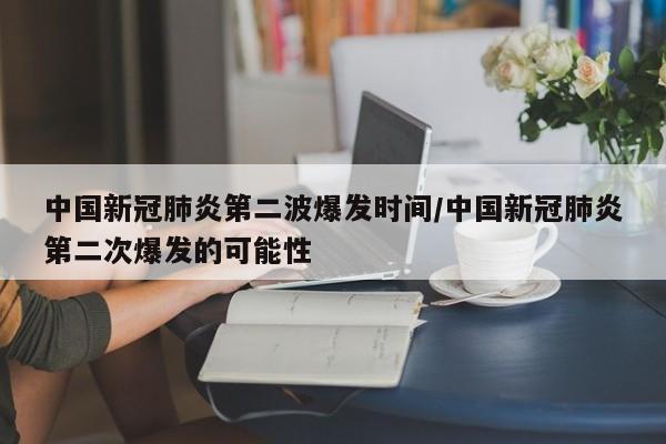 中国新冠肺炎第二波爆发时间/中国新冠肺炎第二次爆发的可能性