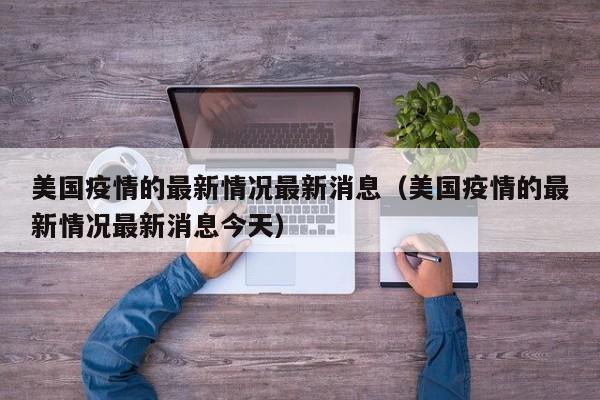 美国疫情的最新情况最新消息（美国疫情的最新情况最新消息今天）
