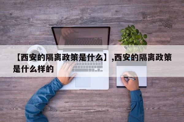 【西安的隔离政策是什么】,西安的隔离政策是什么样的