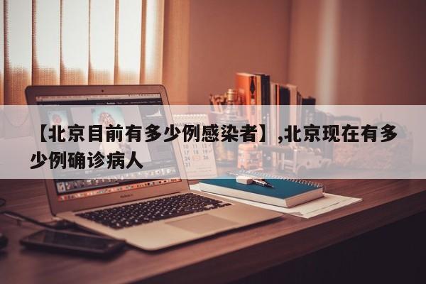 【北京目前有多少例感染者】,北京现在有多少例确诊病人