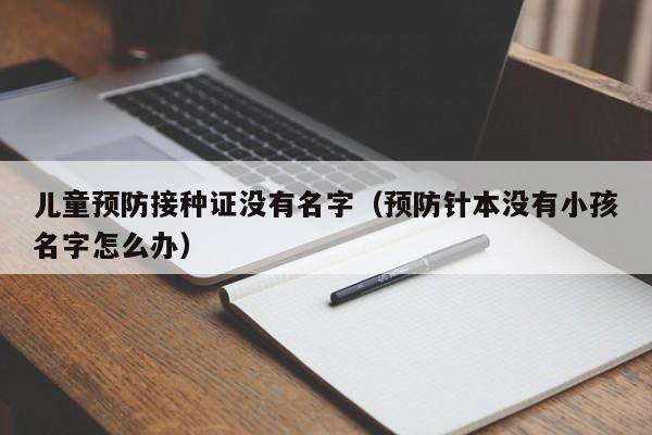 儿童预防接种证没有名字（预防针本没有小孩名字怎么办）
