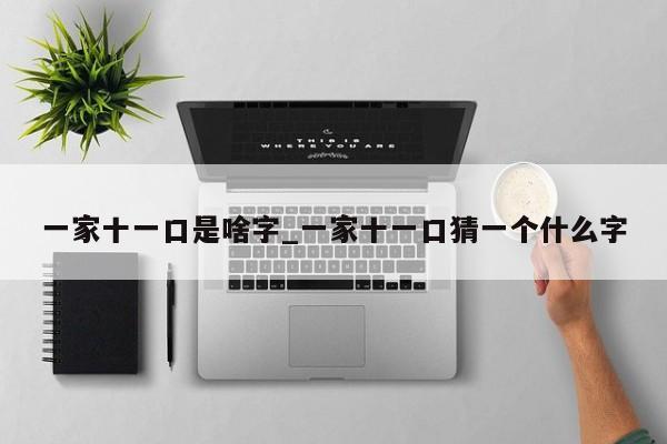 一家十一口是啥字_一家十一口猜一个什么字