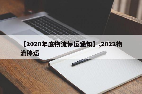 【2020年底物流停运通知】,2022物流停运