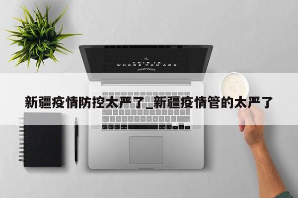 新疆疫情防控太严了_新疆疫情管的太严了