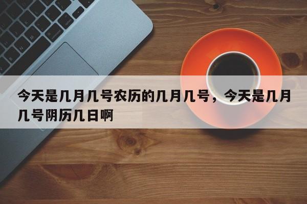 今天是几月几号农历的几月几号，今天是几月几号阴历几日啊