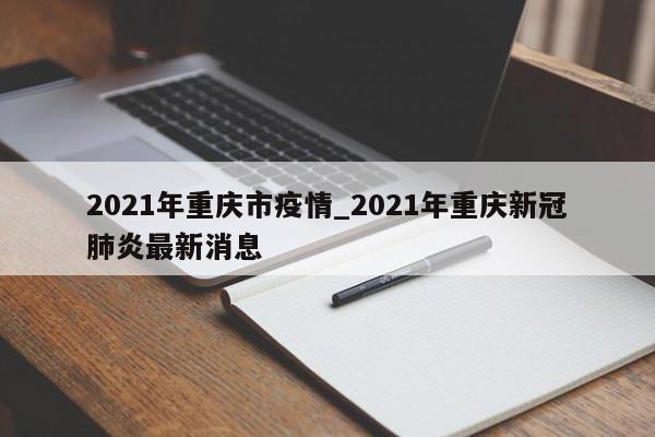 2021年重庆市疫情_2021年重庆新冠肺炎最新消息