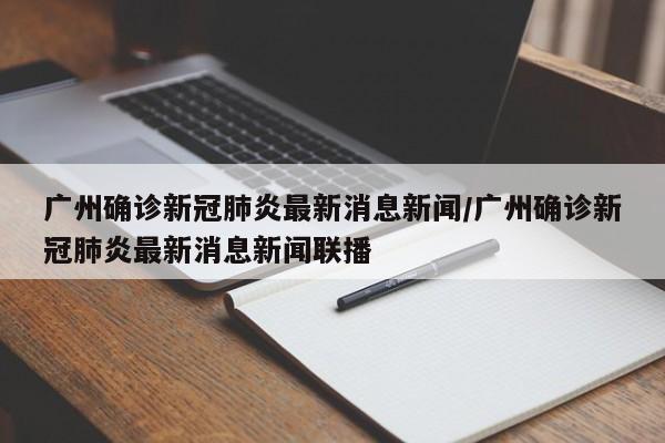 广州确诊新冠肺炎最新消息新闻/广州确诊新冠肺炎最新消息新闻联播