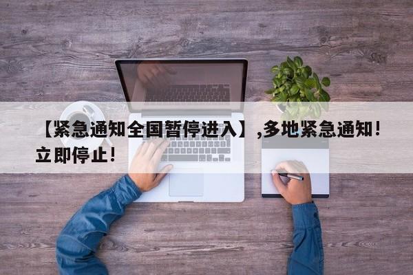 【紧急通知全国暂停进入】,多地紧急通知!立即停止!