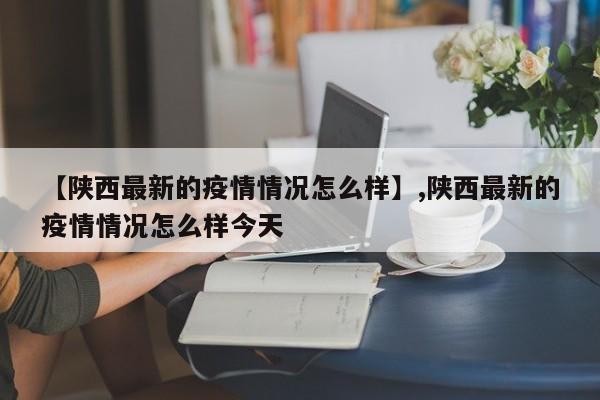 【陕西最新的疫情情况怎么样】,陕西最新的疫情情况怎么样今天