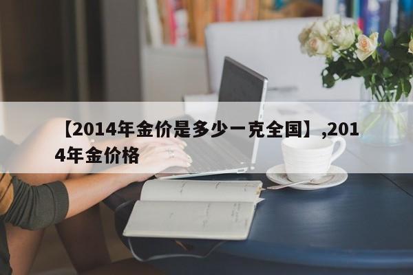 【2014年金价是多少一克全国】,2014年金价格