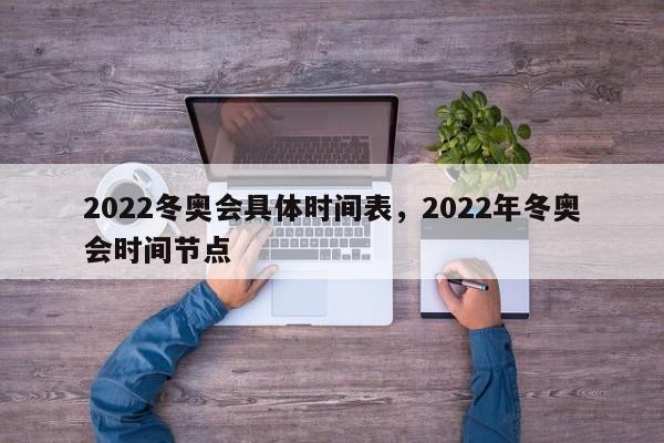 2022冬奥会具体时间表，2022年冬奥会时间节点
